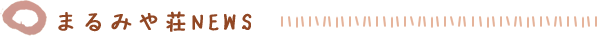 まるみや荘NEWS